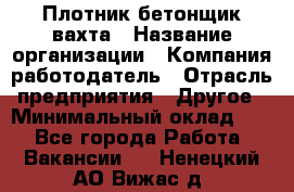 Плотник-бетонщик-вахта › Название организации ­ Компания-работодатель › Отрасль предприятия ­ Другое › Минимальный оклад ­ 1 - Все города Работа » Вакансии   . Ненецкий АО,Вижас д.